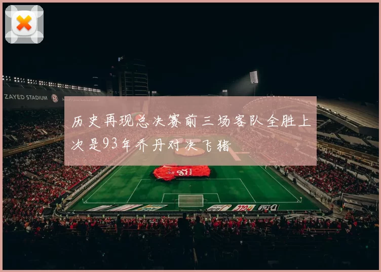 历史再现总决赛前三场客队全胜上次是93年乔丹对决飞猪