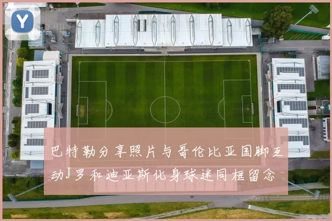 巴特勒分享照片与哥伦比亚国脚互动J罗和迪亚斯化身球迷同框留念