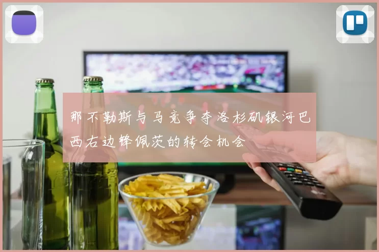 那不勒斯与马竞争夺洛杉矶银河巴西右边锋佩茨的转会机会