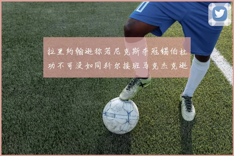 拉里约翰逊称若尼克斯夺冠锡伯杜功不可没如同科尔接班马克杰克逊