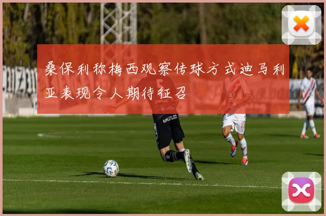 桑保利称梅西观察传球方式迪马利亚表现令人期待征召