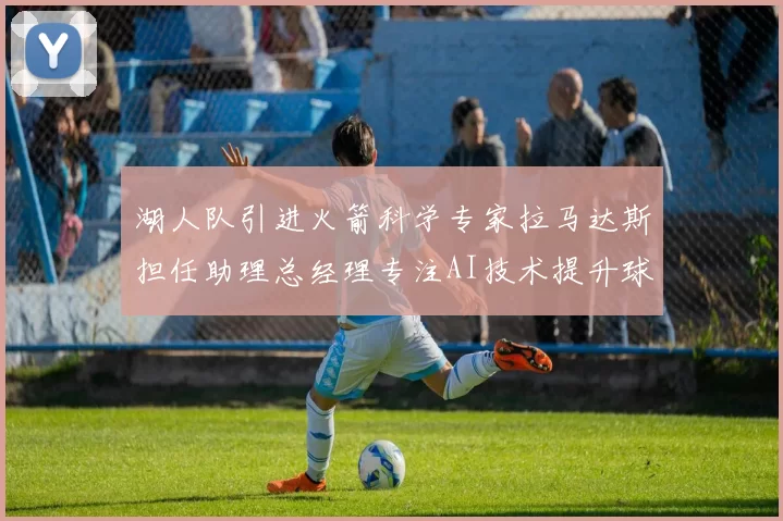 湖人队引进火箭科学专家拉马达斯担任助理总经理专注AI技术提升球队竞争力