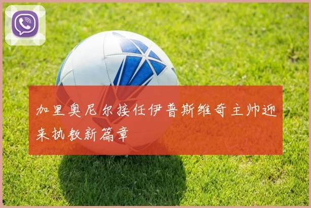 加里奥尼尔接任伊普斯维奇主帅迎来执教新篇章