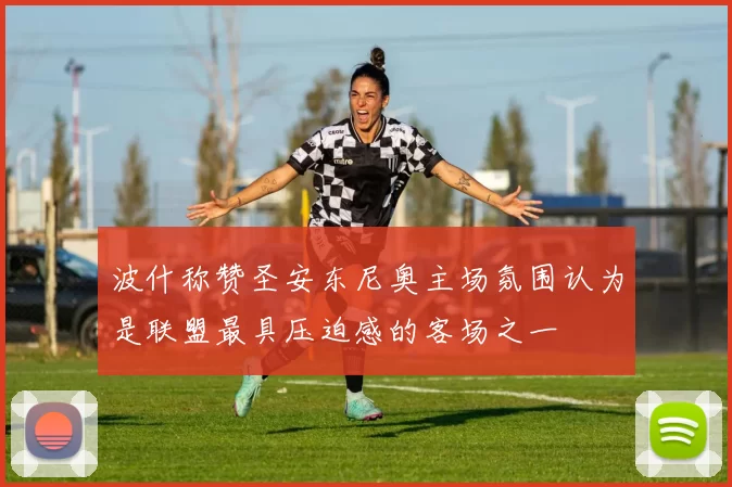 波什称赞圣安东尼奥主场氛围认为是联盟最具压迫感的客场之一