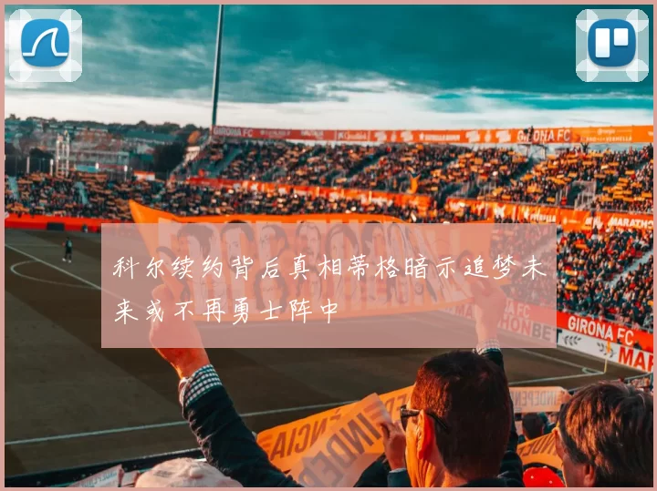科尔续约背后真相蒂格暗示追梦未来或不再勇士阵中