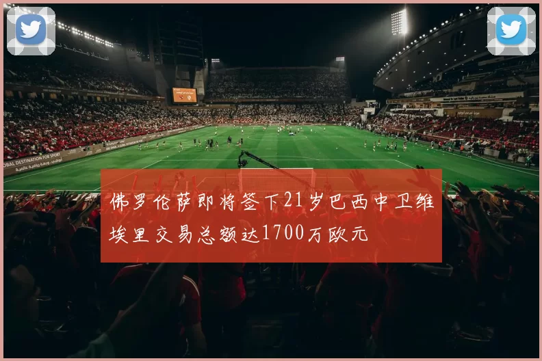 佛罗伦萨即将签下21岁巴西中卫维埃里交易总额达1700万欧元