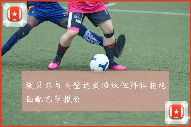 埃贝尔与戈登达成协议但拜仁拒绝匹配巴萨报价